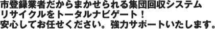 市登録業者だからまかせられる集団回収システムリサイクルをトータルナビゲート！ 安心してお任せください。強力サポートいたします。